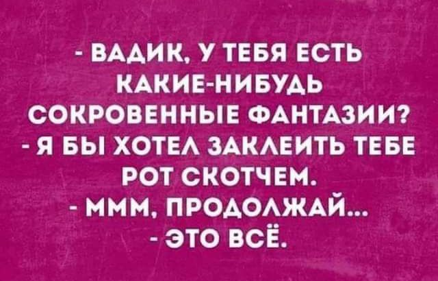 ВААИК у теея есть кАкиенивжь сокровенные ФАНТАЗИИ я вы ХОТЕА зАКАеить теве рот скотчем ими ПРОАОАЖАЙ это всЁ