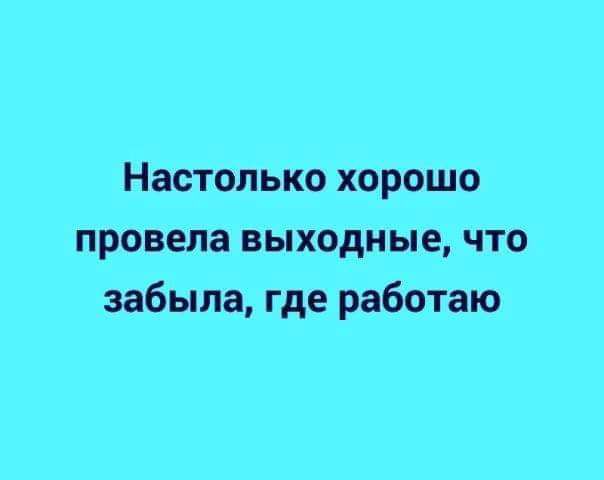 Настолько хорошо провела выходные что забыла где работаю