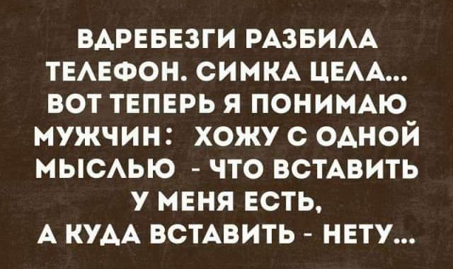 ВАРЕБЕЗГИ РАЗБИАА ТЕАЕФОН симм ЦЕАА вот теперь я пониьмю мужчин хожу с одной мыеью что встАвить у меня есть А КУАА всмвить нету