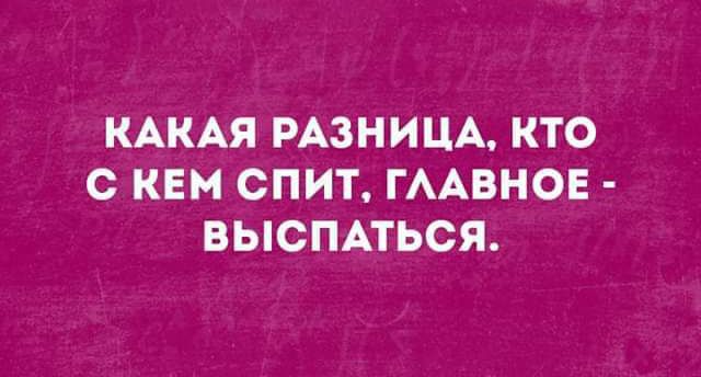 КАКАЯ РАЗНИЦА КТО С КЕМ СПИТ ГААВНОЕ ВЫСПАТЬСЯ