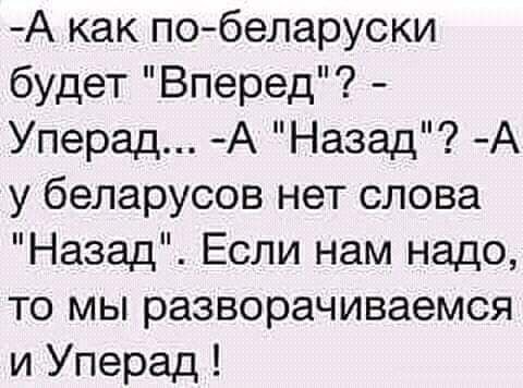 А как побеларуски будет Вперед Уперад А Назад А у беларусов нет слова Назад Если нам надо то мы разворачиваемся и Уперад