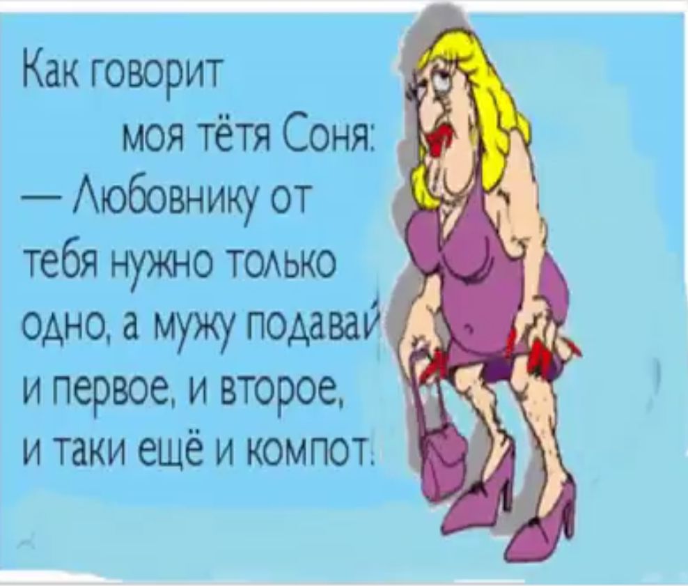 Как говорит моя тётя Соня Аюбовнику от тебя нужно тодько одно а мужу подаваи и первое и второе и таки еще и компот