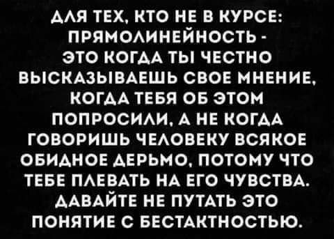 ААЯ ТЕХ КТО НЕ В КУРСЕ ПРЯМОАИНЕЙНОСТЬ ЭТО КОГАА ТЫ ЧЕСТНО ВЫСКАЗЫВАЕШЬ СВОЕ МНЕНИЕ КОГАА ТЕБЯ ОБ ЭТОМ ПОПРОСИАИ А НЕ КОГАА ГОВОРИШЬ ЧЕАОВЕКУ ВСЯКОЕ ОБИАНОЕ АЕРЬМО ПОТОМУ ЧТО ТЕБЕ ПАЕВАТЬ НА ЕГО ЧУВСТВА ААВАЙТЕ НЕ ПУТАТЬ ЗТО ПОНЯТИЕ С БЕСТАКТНОСТЬЮ