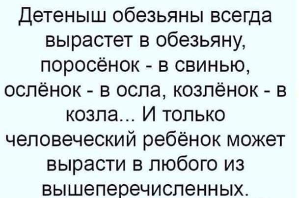 Детеныш обезьяны всегда вырастет в обезьяну поросенок в свинью оспёнок в оспа козпёнок в козла И только человеческий ребёнок может вырасти в любого из вышеперечисленных