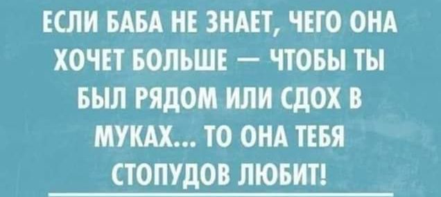 ЕСЛИ ВАМ НЕ ЗНАЕТ ЧЕТО ОНА ХОЧЕТ БОЛЬШЕ ЧТОБЫ ты БЫЛ РЯДОМ ИЛИ ЛОХ В МУШ ТО ОНА ТЕБЯ СТОЛУДОВ ЛЮБИТ