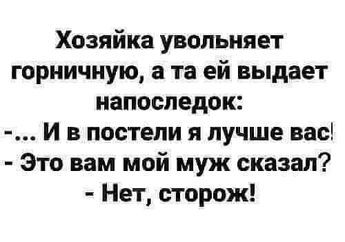 Хозяйка увольняет горничную а та ей выдает напоследок И в постели я лучше вас Это вам мой муж сказал Нет сторож