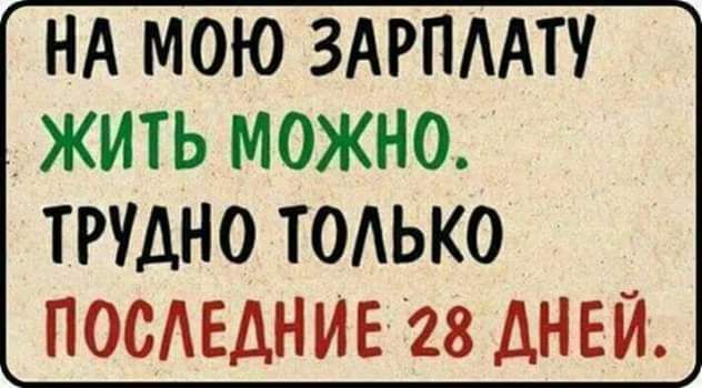 НА МОЮ ЗАРПААТУ ЖИТЬ МОЖНО ТРУДНО ТОАЬКО ПОСЕДНИЕ 28 ДНЕЙ