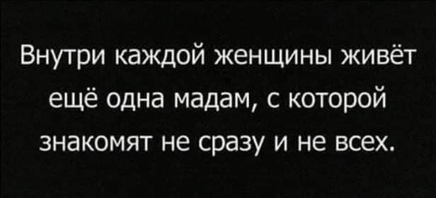 Внутри каждой женщины живёт ещё одна мадам с которой знакомят не сразу и не всех