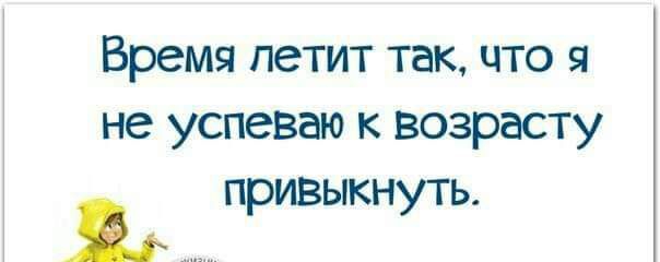 Время петит так что я не успеваю к возрасту привыкнуть