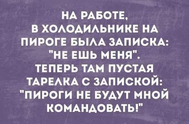 НА РАБОТЕ В ХОАОАИАЬНИКЕ НА ПИРОГЕ БЫАА ЗАПИСКА НЕ ЕШЬ МЕНЯ ТЕПЕРЬ ТАМ ПУСТАЯ ТАРЕАКА с ЗАПИСКОЙ ПИРОГИ НЕ БУАУТ МНОЙ КОМАНАОВАТЫ