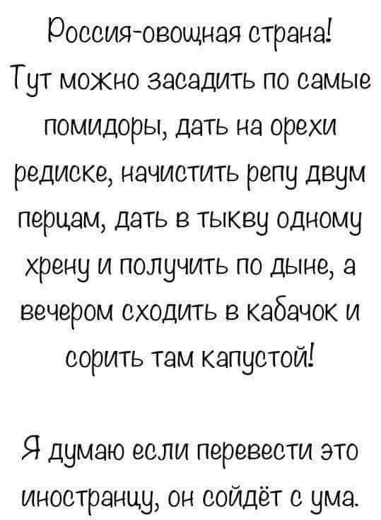 россияовощная страна Тут можно засадить по самые помидоры дать на орехи редиске начистить репу двум перцам дать в тыкву одному хрену и получить по дыне а вечером сходить в кабачок и сорить там капустой Я думаю если перевести это иностранцу он сойдёт с ума