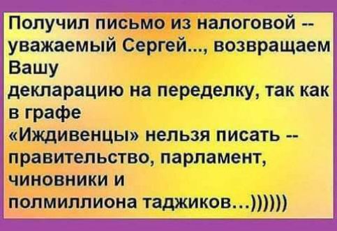 Получил письмо из налоговой уважаемый Сергей возвращаем Вашу декларацию на переделку так как в графе Иждивенцы нельзя писать правительство парламент чиновники и полмиллиона таджиков