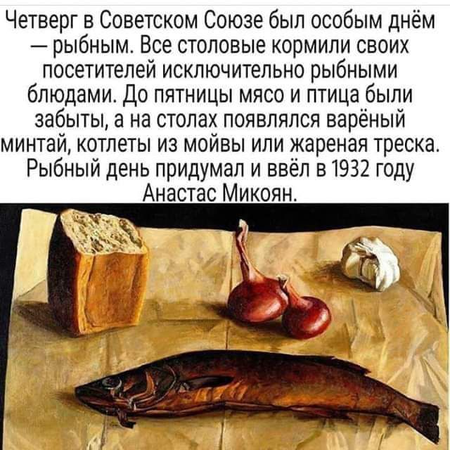 Четверг в Советском Союзе был особым днем рыбным Все столовые кормили своих посетителей исключительно рыбными блюдами До пятницы мясо и птица были забыты а на столах появлялся варёный минтай котлеты из мойвы или жареная треска Рыбный день придумал и ввёл в1932 году Анастас Микоян