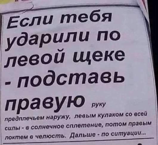 Если тебя ударчли по левои щеке подставь правую прндплечьвм наружу левым кулаком со всей силы саливчиов сплетение патом правым лпитвм в чвлюсть Дальше по ситуацпи