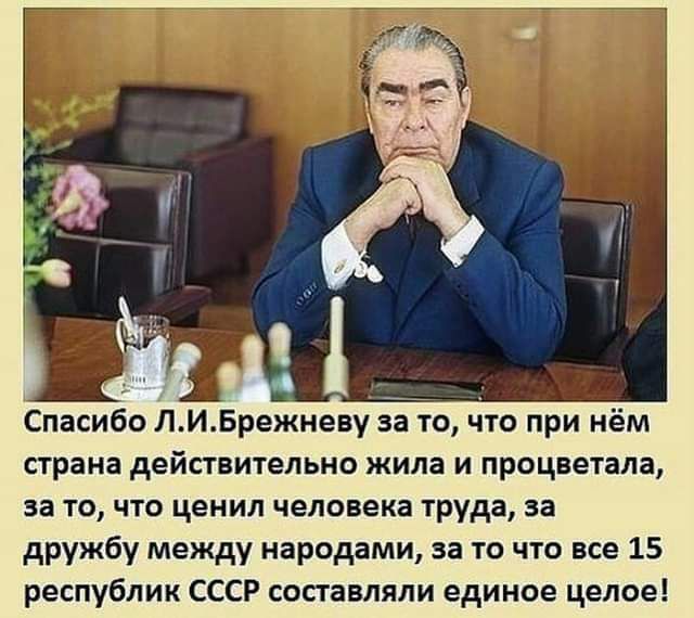 Спасибо ЛИБрежневу за то что при нём страна дейстительно жила и процветала за то что ценил человека труда за дружбу между народами за 19 что все 15 республик СССР составляли единое целое