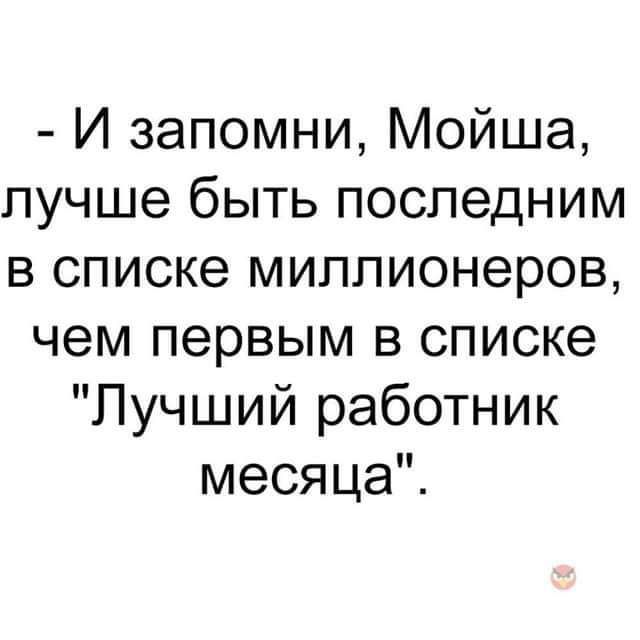 И запомни Мойша лучше быть последним в списке миллионеров чем первым в списке Лучший работник месяца