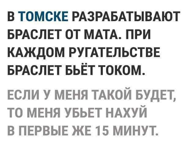 В ТОМСКЕ РАЗРАБАТЫВАЮТ БРАСЛЕТ ОТ МАТА ПРИ КАЖДОМ РУГАТЕЛЬСТВЕ БРАСЛЕТ БЬЁТ ТОКОМ если У МЕНЯ ТАКОЙ БУДЕТ то меня увьвт ндхуй в ПЕРВЫЕ ЖЕ 15 минут