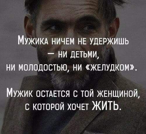 МУЖИКА НИЧЕМ НЕ УДЕРЖИШЬ _ НИ дЕТЬМИ НИ МОЛОДОСТЬЮ НИ ЖЕЛУДКОМ Мужик остдвтся с той жгнщиной с которой хочет ЖИТЬ