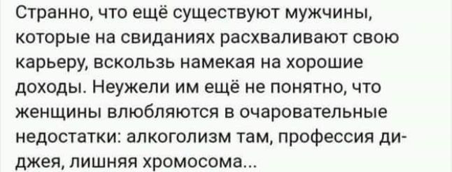 Странно что еще существуют мужчины которые на свиданиях расхваливают свою карьеру вскользь намекая на хорошие доходы Неужели им ещё не понятно что женщины влюбляются в очаровательные недостатки алкоголизм там профессия ди джея лишняя хромосоме