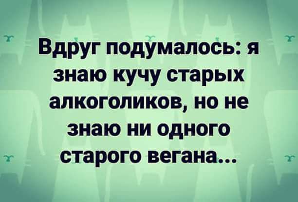 и Вдруг подумалось я знаю кучу старых алкоголиков но не знаю ни одного т старого вегана т В А