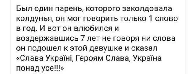 Был один парень которого заколдовапа колдунья он мог говорить только 1 слово в год И вот он влюбился и воздержавшиоь 7 лет не говоря ни слова он подошел этой девушке и сказал Слава Украіні Героям Слава Украіна понад усе