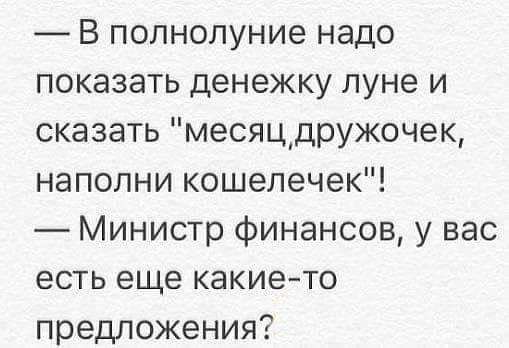 В полнолуние надо показать денежку луне и сказать месяцдружочек напопни кошелечек Министр финансов у вас есть еще какието предложения