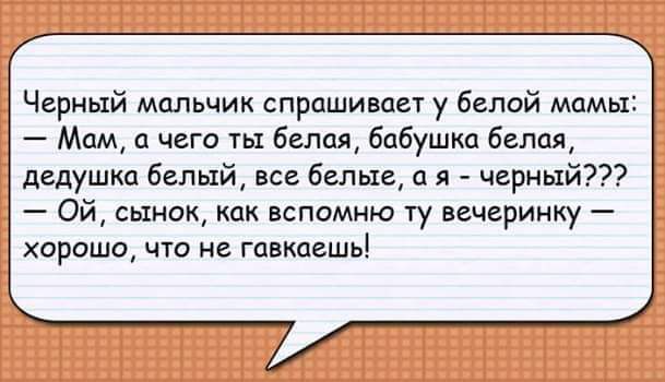 Черный мальчик спрашивает у белой мамы Мам а чего ты белая бабушка Белая дедушка белый все белые я черный Ой сынок как вспомню ту вечеринку хорошо что не гавкаешь