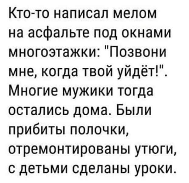 Кто то написал мелом на асфальте под окнами многоэтажки Позвони мне когда твой уйдёт Многие мужики тогда остались дома Были прибиты полочки отремонтированы утюги с детьми сделаны уроки