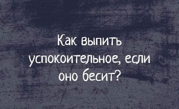 Как выпить успокоительное если оно бесит