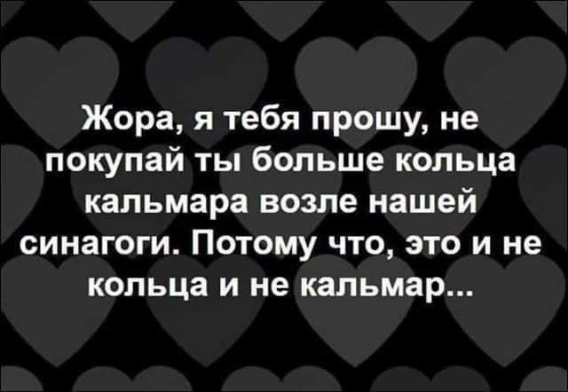 Жора я тебя прошу не покупай ты больше кольца кальмара возле нашей синагоги Потому что это и не кольца и не кальмар