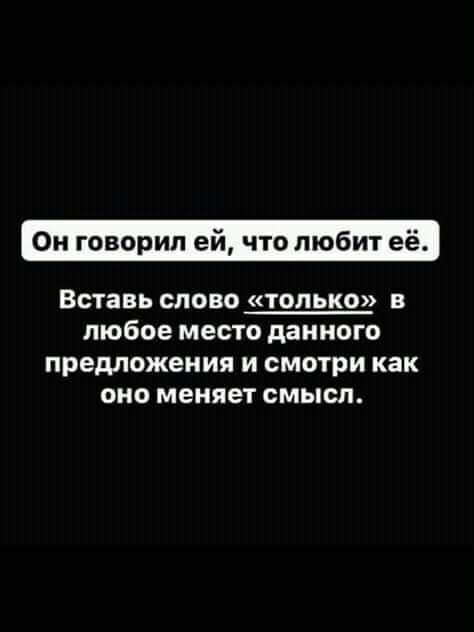 Он говорил ей что любит е Вставь слово только в любое место данного предложения и смотри как оно меняет смысл