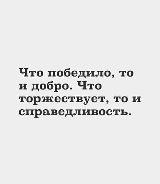 Что победило то и добро Что торжествует то и справедливость