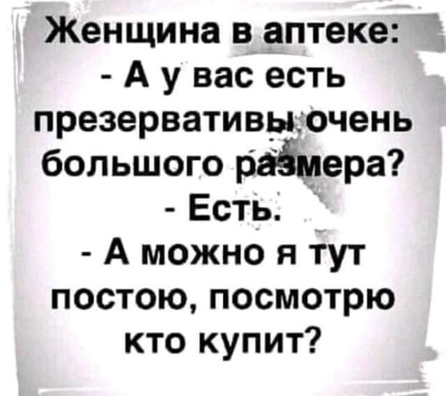 Женщина в аптеке А у вас есть презервативцочень большого райдера Есть А можно я тут постою посмотрю кто купит