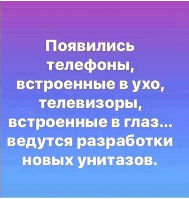 Появились телефоны встроенные в ухо телевизоры встроенные в глаз ведутся разработки новых унитазов