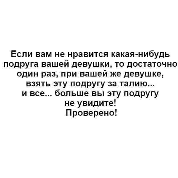 Если вам не нравится какая нибудь подруга вашей девушки то достаточно один раз при вашей же девушке взять эту подругу за талию и все больше вы эту подругу не увидите Проверено