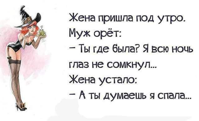 Жена пришла под утро Муж орёт Ты где была Я всю ночь глаз не сомкнуп Жена устало А ты думаешь я спала