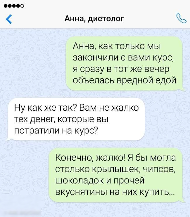 по Анна диетолог Анна как только мы закончили с вами курс я сразу в тот же вечер объепась вредной едой Ну как же так Вам не жалко тех денег которые вы потратили на курс Конечно жалко Я бы могла столько крылышек чипсов шоколадок и прочей вкуснятины на них купить