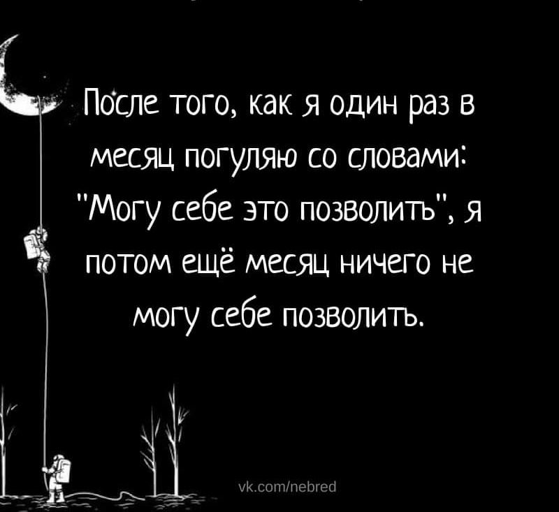 После того как я один раз в месяц погуляю со словами Могу себе это позволить я потом ещё месяц ничего не могу себе позволить