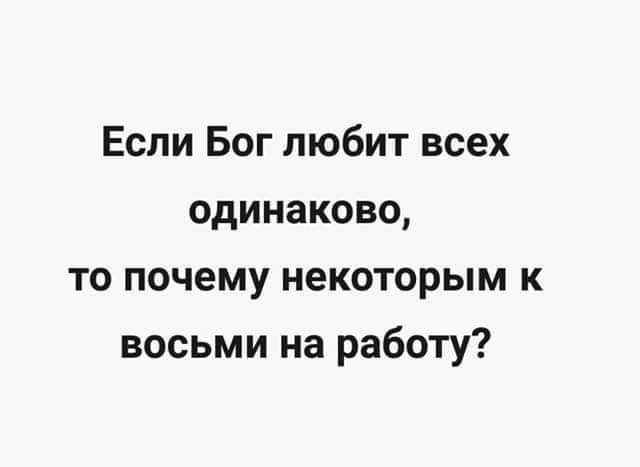 Если Бог любит всех одинаково то почему некоторым к восьми на работу