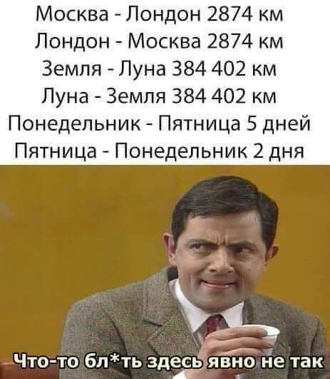 Москва Лондон 2874 км Лондон Москва 2874 км Земля Луна 384 402 км Луна Земля 384 402 км Понедельник Пятница 5 дней Пятница Понедельник 2 дня ц Что то блть здеср явнО не так