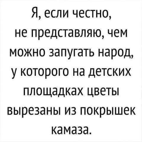 Я если честно не представляю чем можно запугать народ у которого на детских площадках цветы вырезаны из покрышек камаза