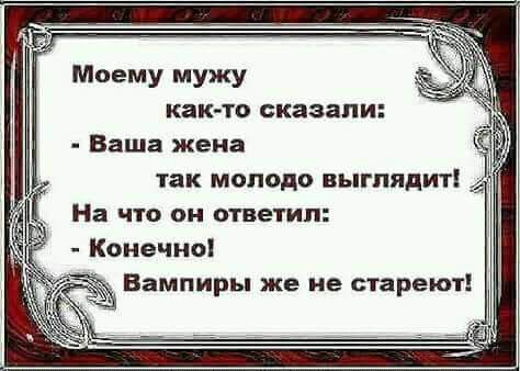 Моему мужу както сказали Ваша жена так молодо выглядит _ На ЧТО он ответил Конечно