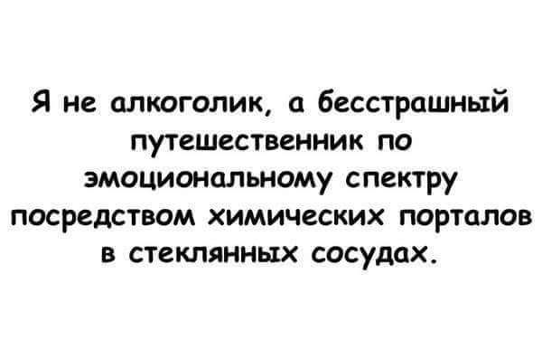 Я не алкоголик бесстрашный путешественник по эмоциональному спектру посредством химических порталов в стеклянных сосудах