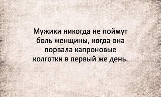 Мужики никогда не поймут боль женщины когда она порвала капроновые колготки в первый же день