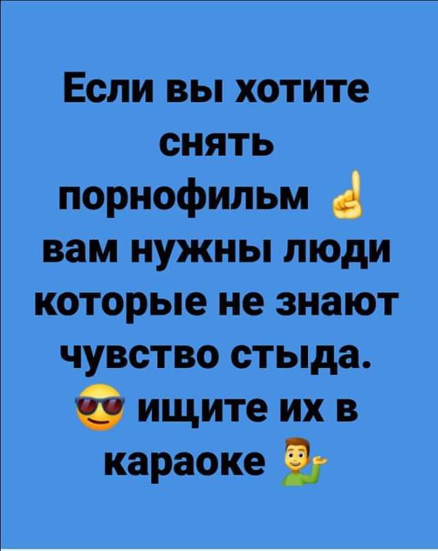 Если вы хотите снять порнофильм вам нужны люди которые не знают чувство стыда ищите их в караоке