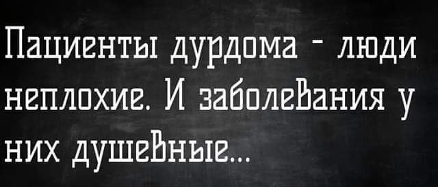 Пациенты дурдпма люди неплохие И забплвЕания у них душевные