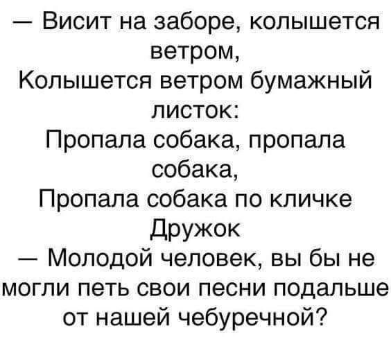 Висит на заборе колышется ветром Колышется ветром бумажный листок Пропала собака пропала собака Пропала собака по кличке дружок Молодой человек вы бы не могли петь свои песни подальше от нашей чебуречной