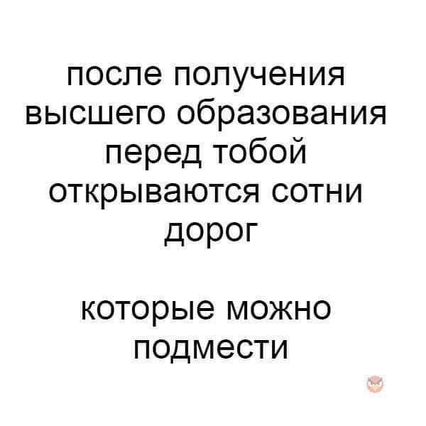 после получения высшего образования перед тобой открываются сотни дорог которые можно подмести