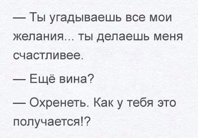 Ты угадываешь все мои желания ты делаешь меня счастливее Ещё вина Охренеть Как у тебя это получается
