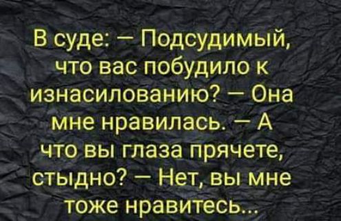 В суде Подсудимый что вас побудило к изнасилованию Она мне нравилась А _ что вы глаза прячете ст_Ыдно Недвы Мне тоже нравЙГесь
